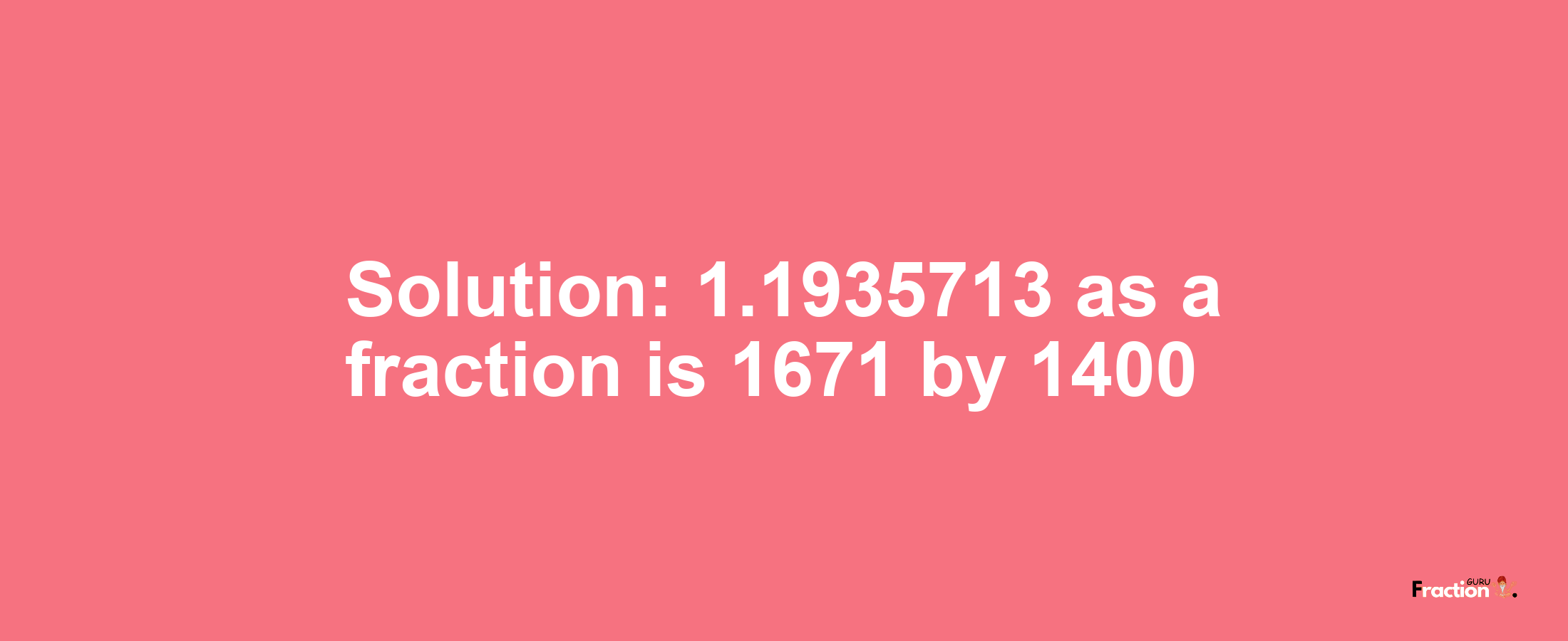 Solution:1.1935713 as a fraction is 1671/1400